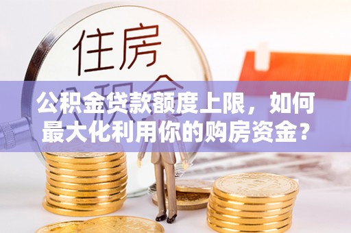 永泰公积金贷款额度上限，如何最大化利用你的购房资金？