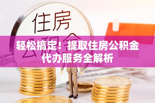 永泰轻松搞定！提取住房公积金代办服务全解析