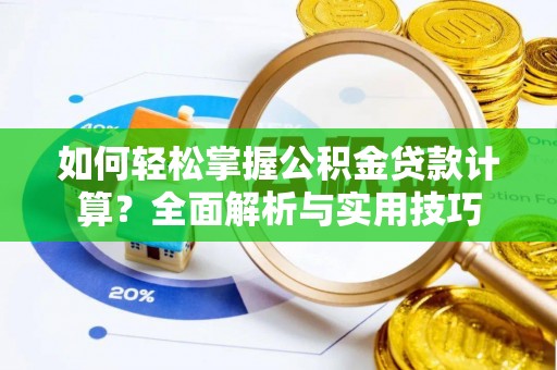 永泰如何轻松掌握公积金贷款计算？全面解析与实用技巧