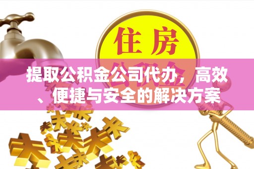 永泰提取公积金公司代办，高效、便捷与安全的解决方案