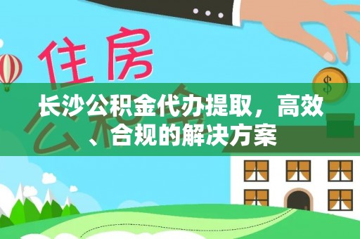 永泰长沙公积金代办提取，高效、合规的解决方案