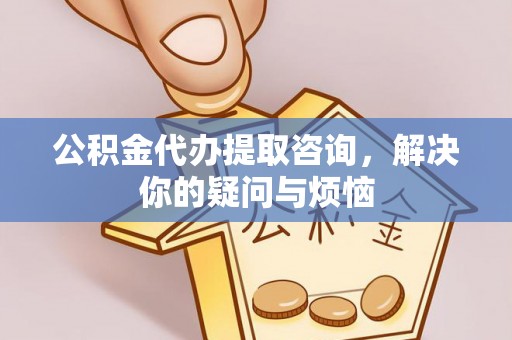 永泰公积金代办提取咨询，解决你的疑问与烦恼