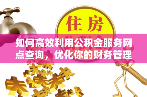 永泰如何高效利用公积金服务网点查询，优化你的财务管理