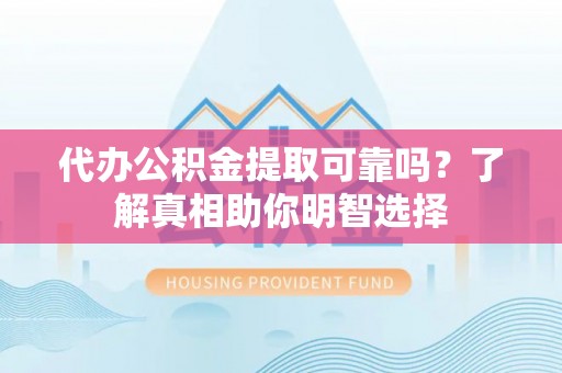 永泰代办公积金提取可靠吗？了解真相助你明智选择