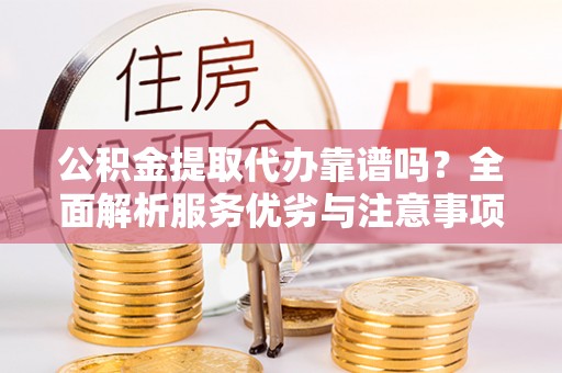 永泰公积金提取代办靠谱吗？全面解析服务优劣与注意事项