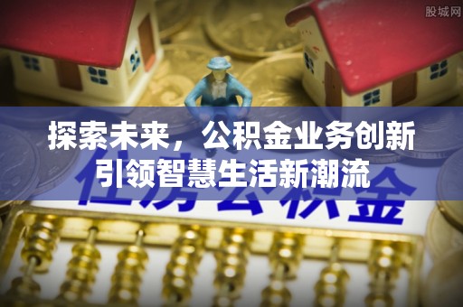 永泰探索未来，公积金业务创新引领智慧生活新潮流