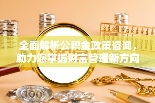 永泰全面解析公积金政策咨询，助力您掌握财富管理新方向
