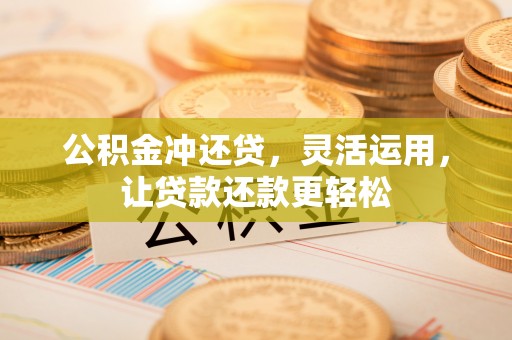 永泰公积金冲还贷，灵活运用，让贷款还款更轻松
