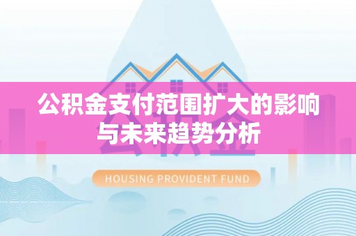 永泰公积金支付范围扩大的影响与未来趋势分析