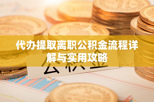 永泰代办提取离职公积金流程详解与实用攻略