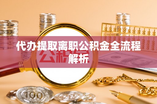 永泰代办提取离职公积金全流程解析