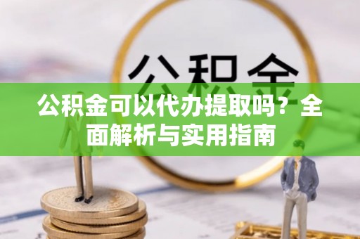 永泰公积金可以代办提取吗？全面解析与实用指南