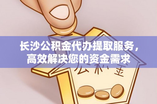 永泰长沙公积金代办提取服务，高效解决您的资金需求