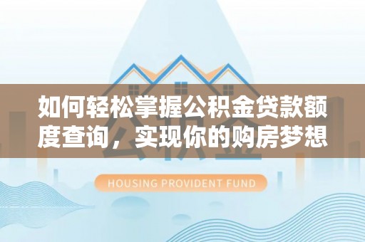 永泰如何轻松掌握公积金贷款额度查询，实现你的购房梦想