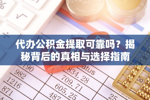 永泰代办公积金提取可靠吗？揭秘背后的真相与选择指南