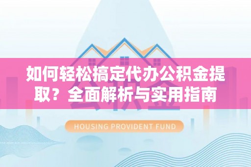 永泰如何轻松搞定代办公积金提取？全面解析与实用指南