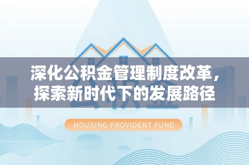 永泰深化公积金管理制度改革，探索新时代下的发展路径