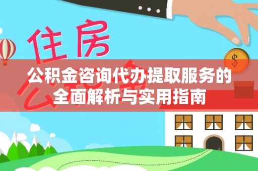 永泰公积金咨询代办提取服务的全面解析与实用指南
