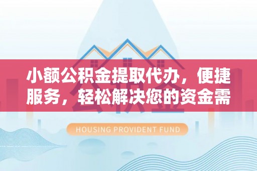 永泰小额公积金提取代办，便捷服务，轻松解决您的资金需求
