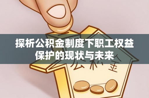 永泰探析公积金制度下职工权益保护的现状与未来