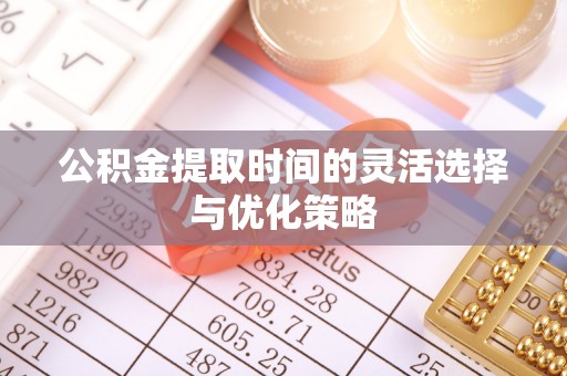 永泰公积金提取时间的灵活选择与优化策略