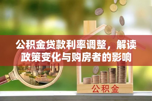 永泰公积金贷款利率调整，解读政策变化与购房者的影响