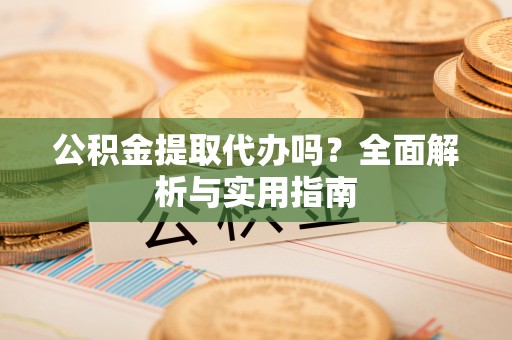 永泰公积金提取代办吗？全面解析与实用指南
