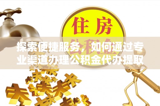 永泰探索便捷服务，如何通过专业渠道办理公积金代办提取业务
