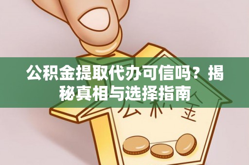 永泰公积金提取代办可信吗？揭秘真相与选择指南