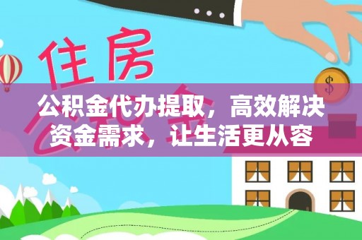 永泰公积金代办提取，高效解决资金需求，让生活更从容
