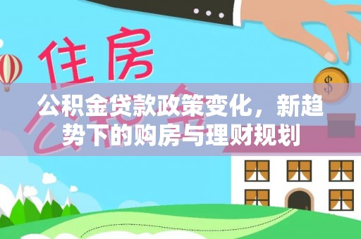 永泰公积金贷款政策变化，新趋势下的购房与理财规划