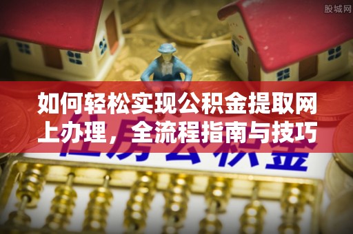 永泰如何轻松实现公积金提取网上办理，全流程指南与技巧