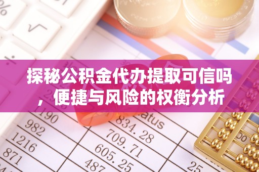 永泰探秘公积金代办提取可信吗，便捷与风险的权衡分析