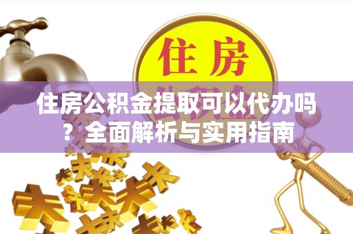 永泰住房公积金提取可以代办吗？全面解析与实用指南