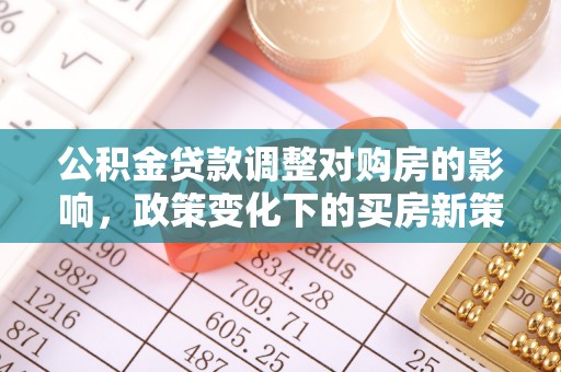 永泰公积金贷款调整对购房的影响，政策变化下的买房新策略