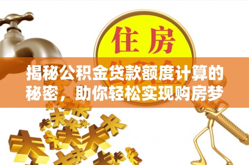 永泰揭秘公积金贷款额度计算的秘密，助你轻松实现购房梦想