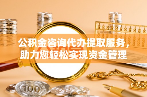 永泰公积金咨询代办提取服务，助力您轻松实现资金管理