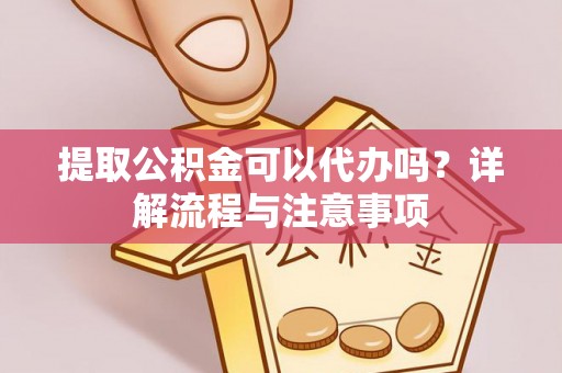永泰提取公积金可以代办吗？详解流程与注意事项