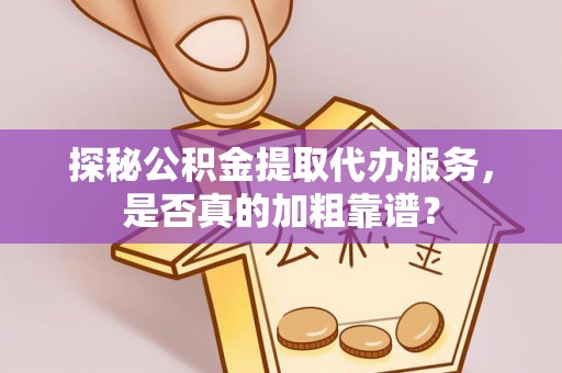 永泰探秘公积金提取代办服务，是否真的加粗靠谱？