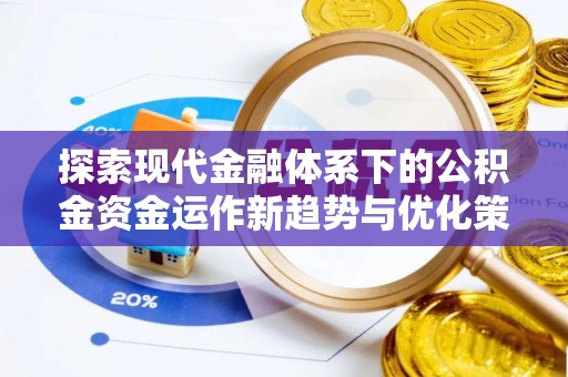 永泰探索现代金融体系下的公积金资金运作新趋势与优化策略