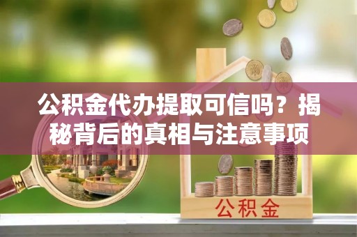 永泰公积金代办提取可信吗？揭秘背后的真相与注意事项