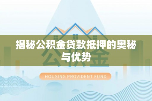 永泰揭秘公积金贷款抵押的奥秘与优势