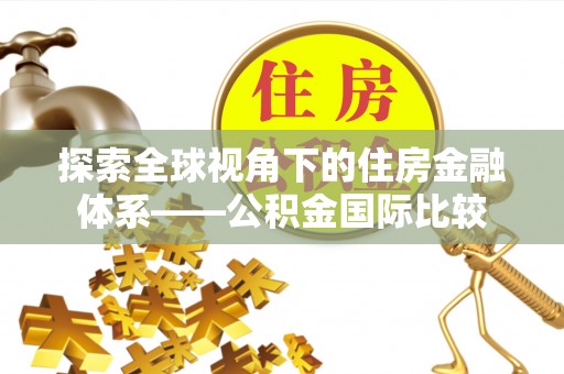 永泰探索全球视角下的住房金融体系——公积金国际比较
