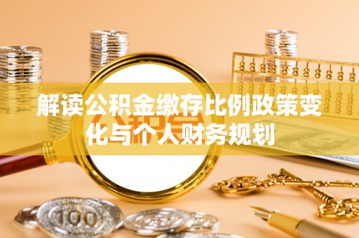 永泰解读公积金缴存比例政策变化与个人财务规划