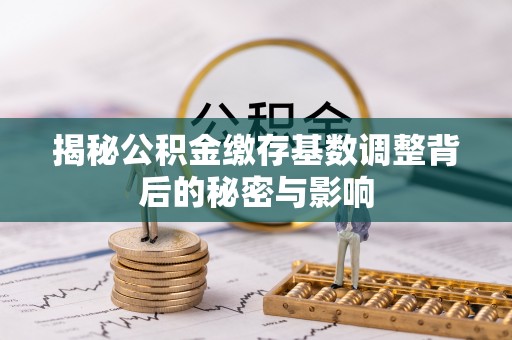 永泰揭秘公积金缴存基数调整背后的秘密与影响
