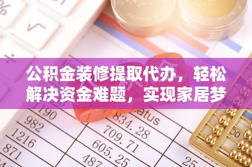 永泰公积金装修提取代办，轻松解决资金难题，实现家居梦想