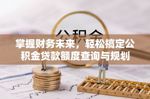 永泰掌握财务未来，轻松搞定公积金贷款额度查询与规划