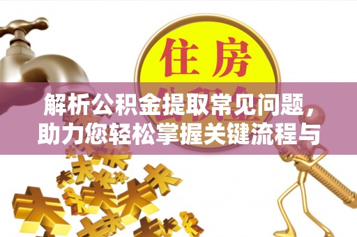 永泰解析公积金提取常见问题，助力您轻松掌握关键流程与技巧