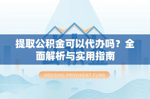 永泰提取公积金可以代办吗？全面解析与实用指南
