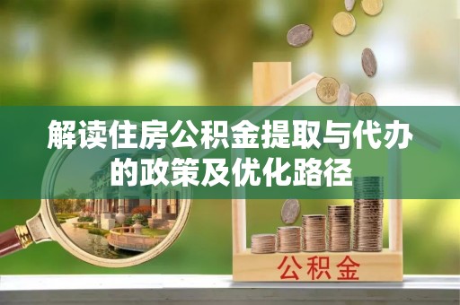 永泰解读住房公积金提取与代办的政策及优化路径